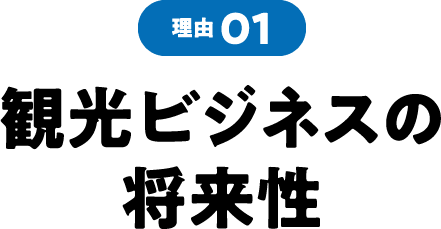 理由01 観光ビジネスの将来性