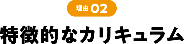 理由02 特徴的なカリキュラム