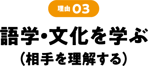 理由03 語学・文化を学ぶ（相手を理解する）