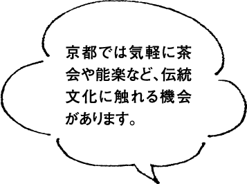 京都では気軽に茶会や能楽など、伝統文化に触れる機会があります。