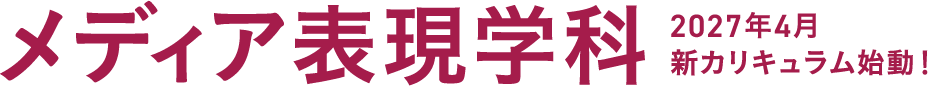 メディア表現学科 2027年4月新カリキュラム始動！