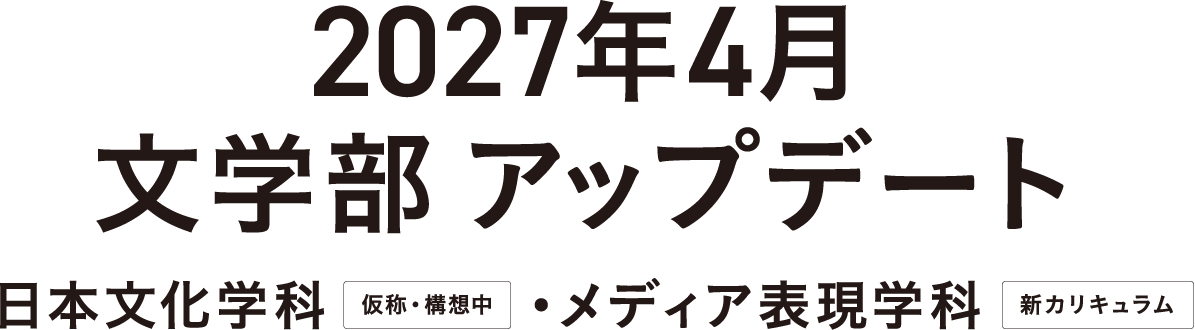 2027年4月 文学部 アップデート 日本文化学科・メディア表現学科