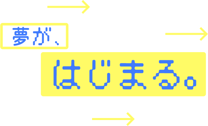 夢が、はじまる。