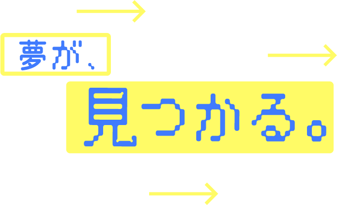 夢が、見つかる。