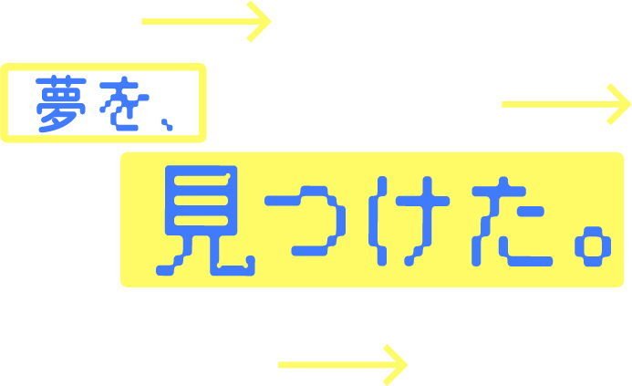 夢を、見つけた。