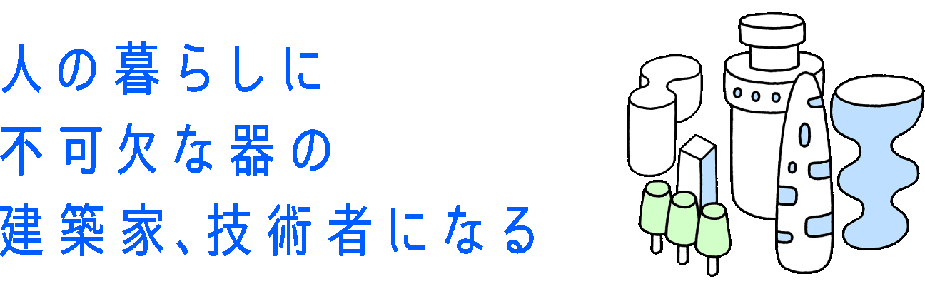人の暮らしに不可欠な器の建築家、技術者になる