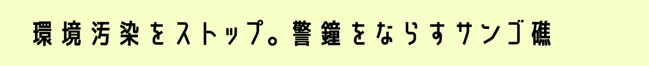 環境汚染をストップ。警鐘をならすサンゴ礁