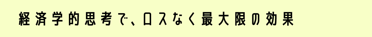 経済学的思考で、ロスなく最大限の効果