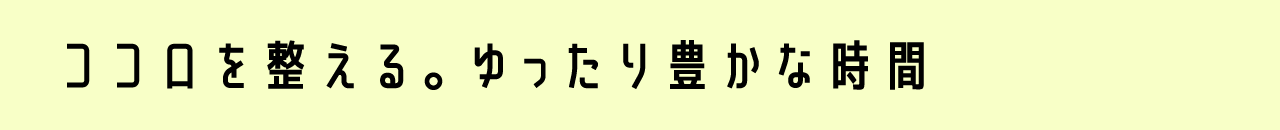 ココロを整える。ゆったり豊かな時間