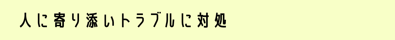 人に寄り添いトラブルに対処