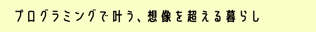 プログラミングで叶う、想像を超える暮らし