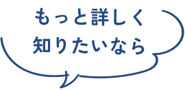 もっと詳しく知りたいなら