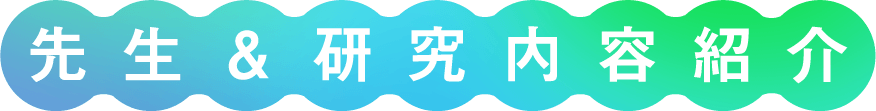 先生＆研究内容紹介