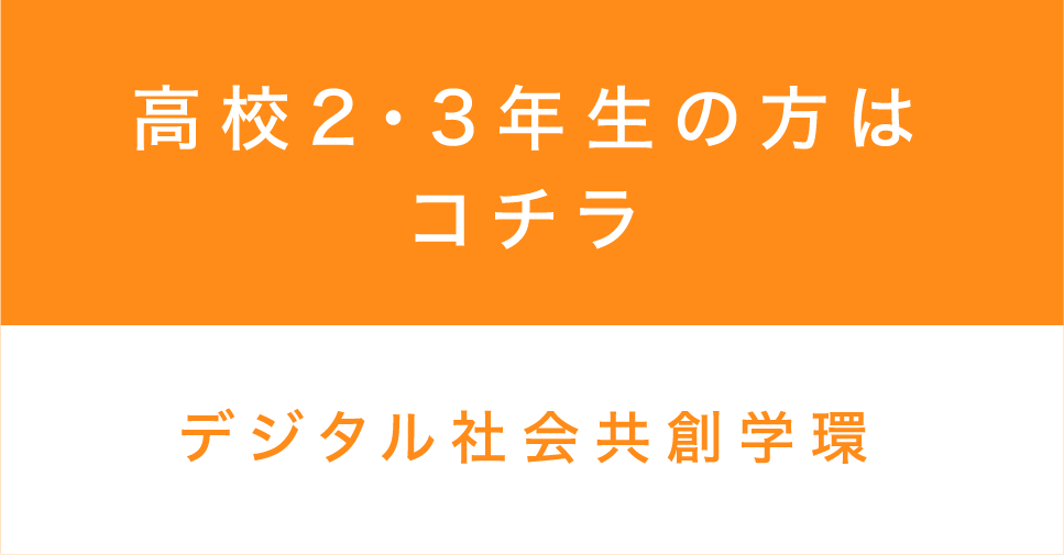 ⾼校2・3年⽣の方はコチラ デジタル社会共創学環