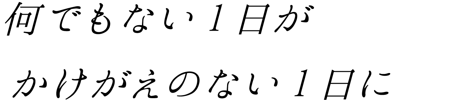 何でもない1日がかけがえのない1日に