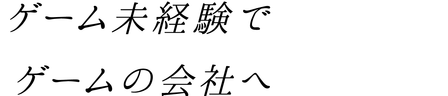 ゲーム未経験でゲームの会社へ