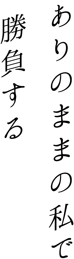 ありのままの私で勝負する