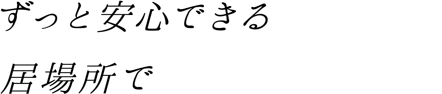 ずっと安心できる居場所で