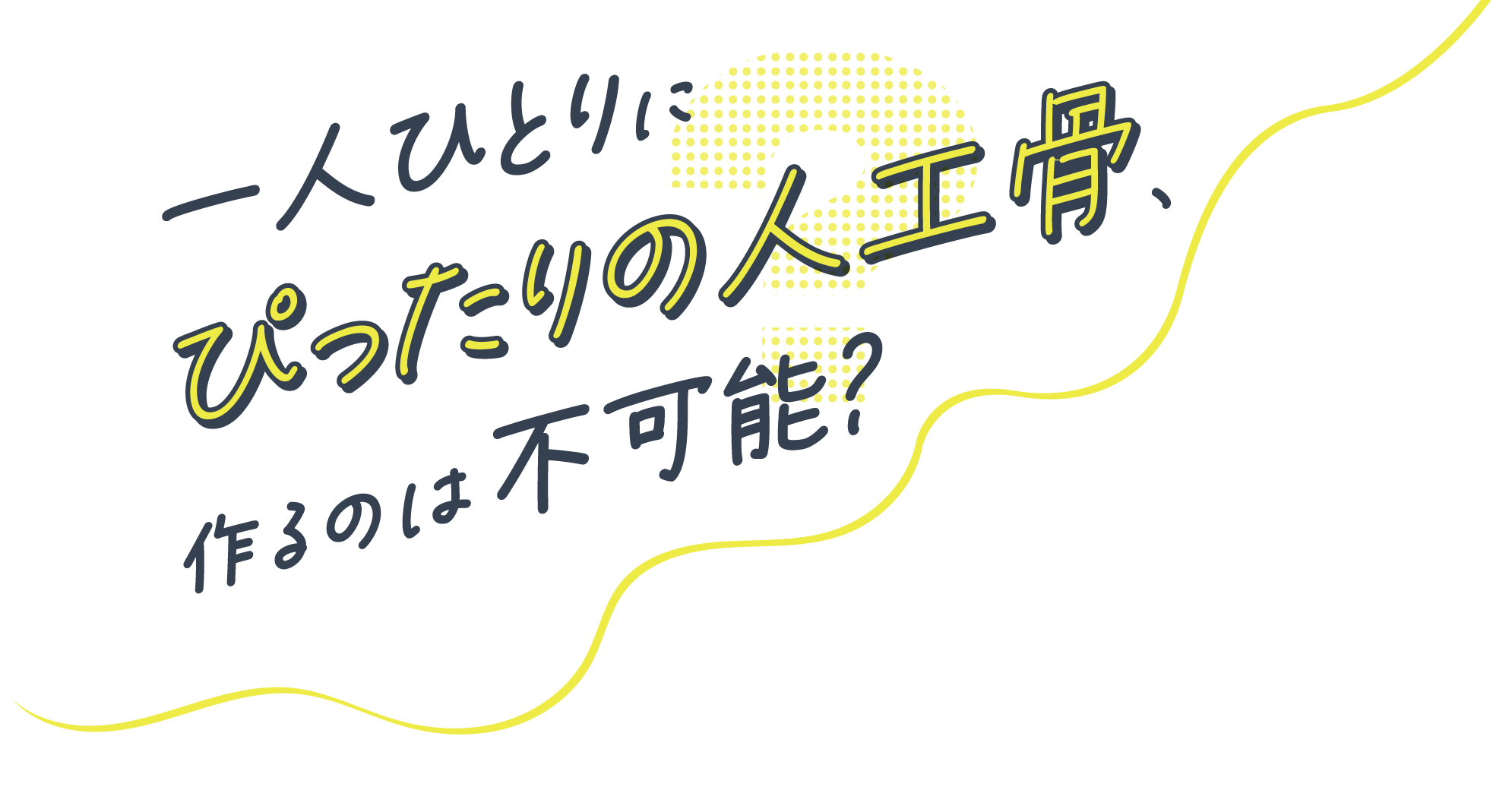 一人ひとりにぴったりの人口骨、作るのは不可能？