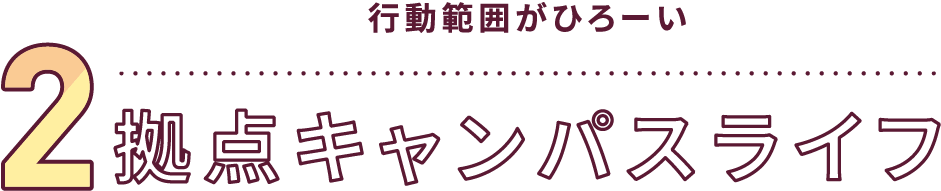 行動範囲がひろーい 2拠点キャンパスライフ