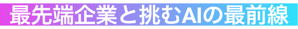 最先端企業と挑むAIの最前線