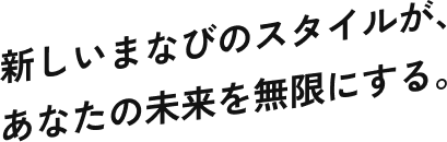新しいまなびのスタイルが、あなたの未来を無限にする。