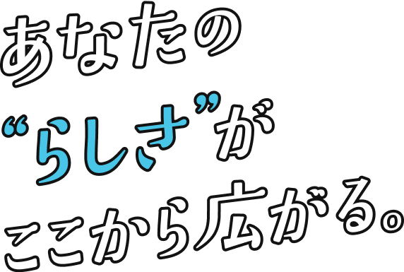 あなたの“らしさ”がここから広がる。