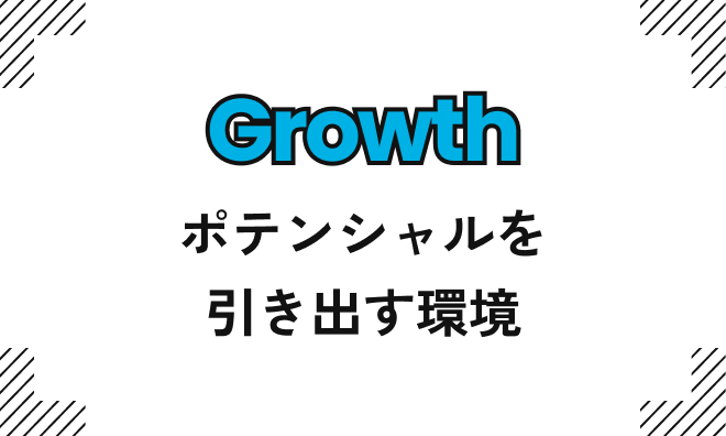 Growth|ポテンシャルを引き出す環境