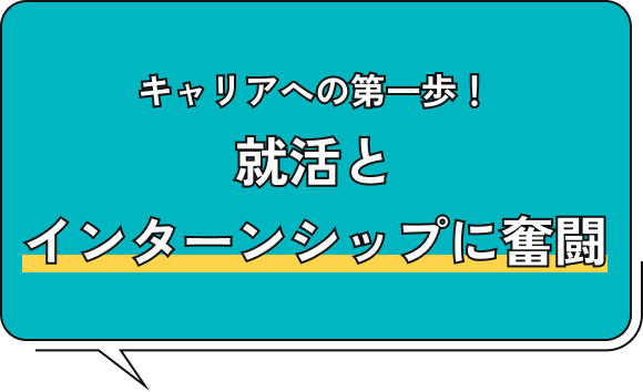 キャリアへの第一歩!就活とインターンシップに奮闘