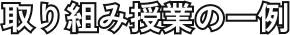取り組み授業の一例