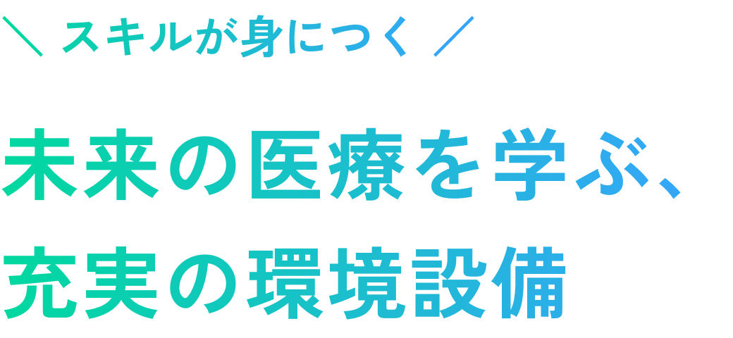 ＼ スキルが身につく ／ 未来の医療を学ぶ、充実の環境設備