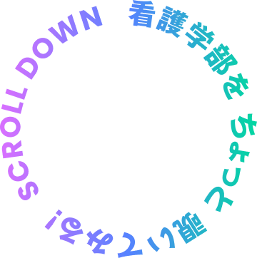 SCROLL DOWN 看護学部をちょっと覗いてみる！