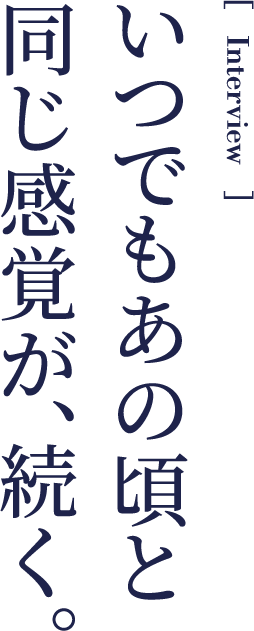 いつでもあの頃と同じ感覚が、続く。