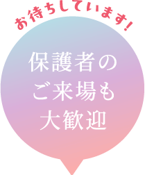 お待ちしています！保護者のご来場も大歓迎
