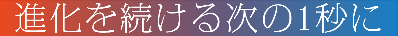 進化を続ける次の1秒に