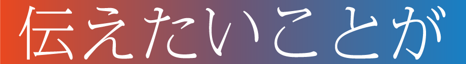 伝えたいことが