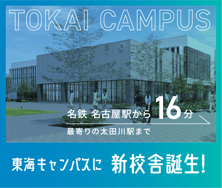 TOKAI CAMPUS 名鉄 名古屋駅から16分最寄りの太田川駅まで 東海キャンパスに新校舎誕生！