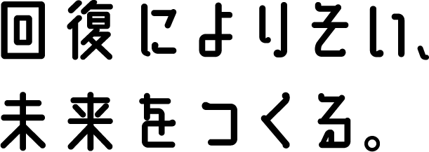 回復によりそい、未来をつくる。