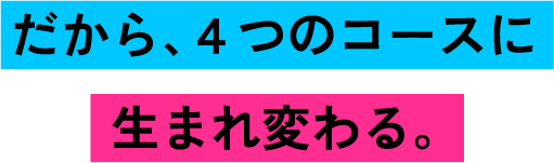 だから、４つのコースに生まれ変わる。