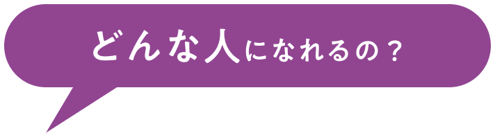 どんな人になれるの？