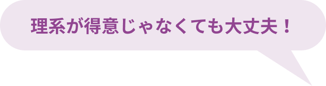 理系が得意じゃなくても大丈夫！
