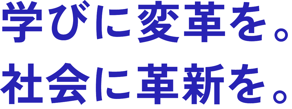 学びに変革を。社会に革新を。