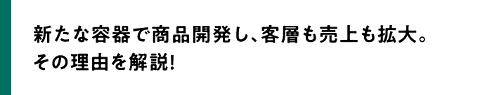 新たな容器で商品開発し、客層も売上も拡大。その理由を解説！
