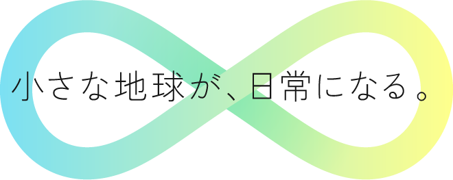 小さな地球が、日常になる。