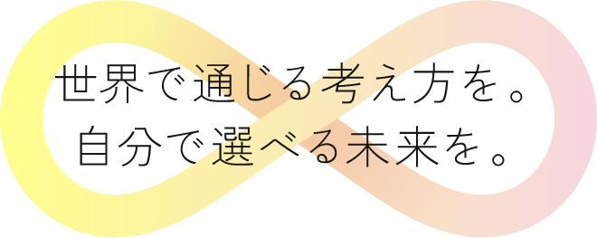 世界で通じる考え方を。自分で選べる未来を。