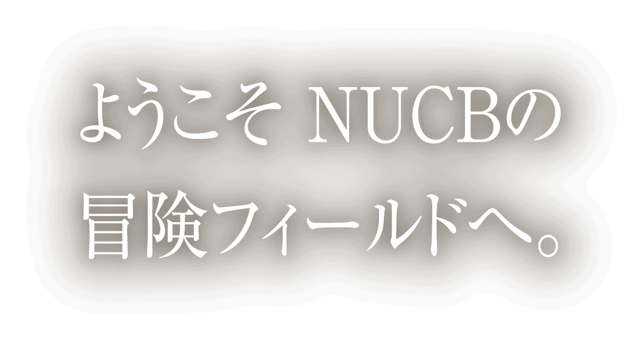 ようこそNUCBの冒険フィールドへ。