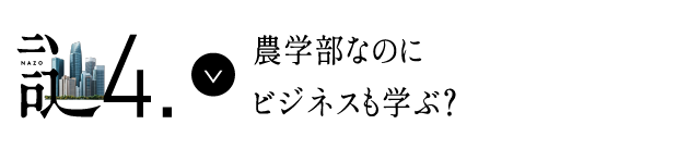 謎4 農学部なのにビジネスも学ぶ？