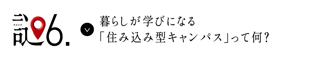 謎6 暮らしが学びになる「住み込み型キャンパス」って何？