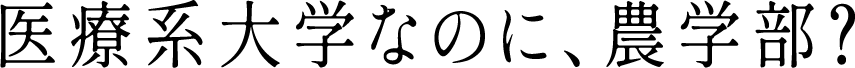 医療系大学なのに、農学部？
