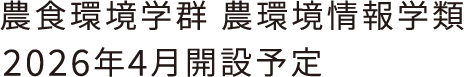 農食環境学群 農環境情報学類 2026年4月開設予定